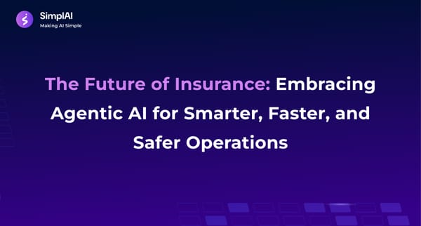The Future of Insurance: Embracing Agentic AI for Smarter, Faster, and Safer Operations