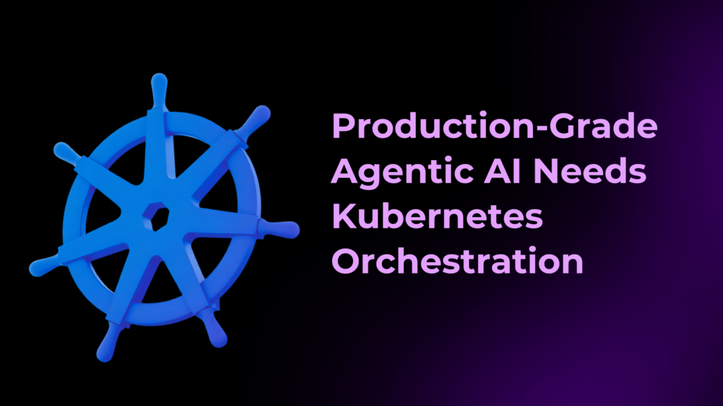 Production-Grade Agentic AI Needs Kubernetes Orchestration